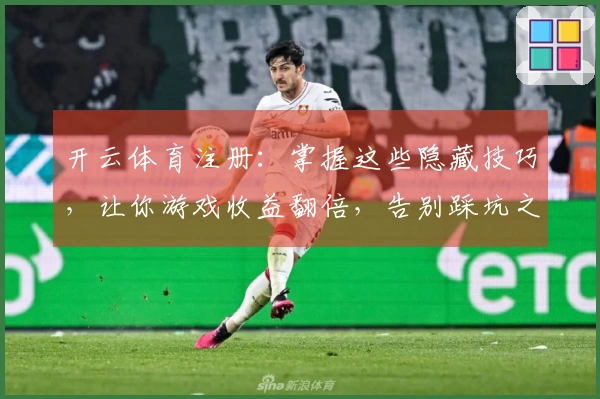 开云体育注册：掌握这些隐藏技巧，让你游戏收益翻倍，告别踩坑之路