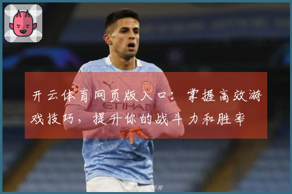 开云体育网页版入口:掌握高效游戏技巧,提升你的战斗力和胜率