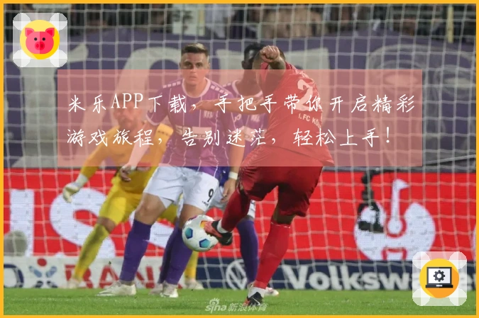 米乐APP下载，手把手带你开启精彩游戏旅程，告别迷茫，轻松上手！