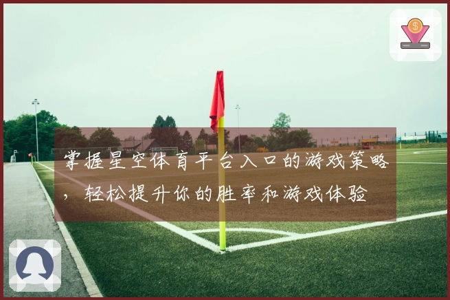 掌握星空体育平台入口的游戏策略，轻松提升你的胜率和游戏体验