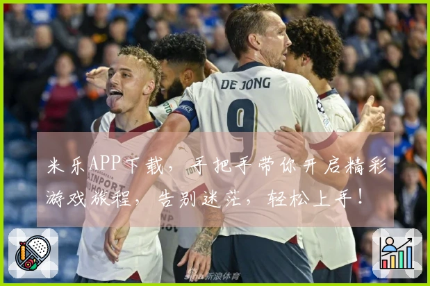 米乐APP下载，手把手带你开启精彩游戏旅程，告别迷茫，轻松上手！