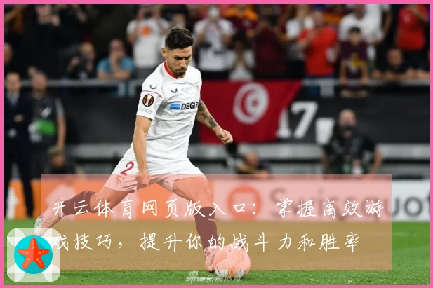 开云体育网页版入口：掌握高效游戏技巧，提升你的战斗力和胜率