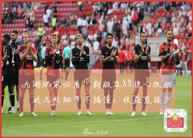 九游玩家必看！新版本XX核心改动，这几处细节不搞懂，收益直接少一半