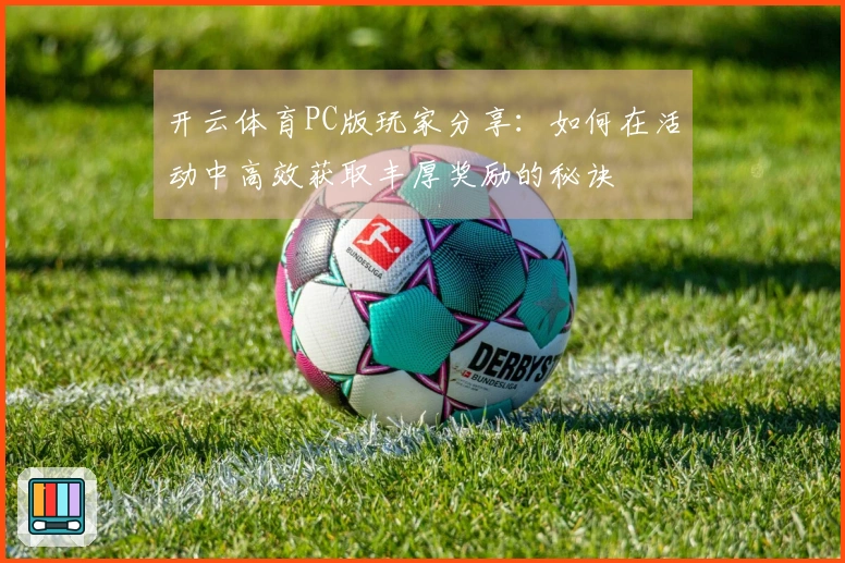 开云体育PC版玩家分享：如何在活动中高效获取丰厚奖励的秘诀
