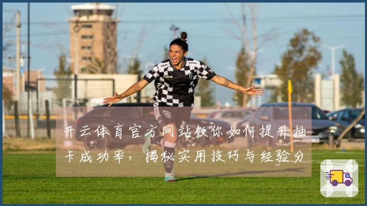 开云体育官方网站教你如何提升抽卡成功率，揭秘实用技巧与经验分享