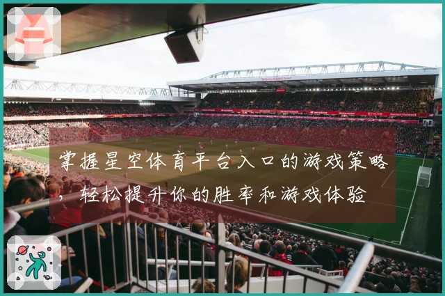 掌握星空体育平台入口的游戏策略，轻松提升你的胜率和游戏体验