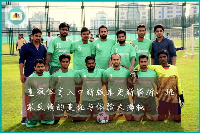 皇冠体育入口新版本更新解析，玩家反馈的变化与体验大揭秘