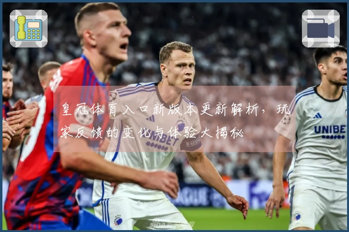 皇冠体育入口新版本更新解析，玩家反馈的变化与体验大揭秘